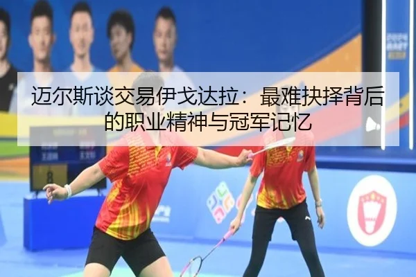迈尔斯谈交易伊戈达拉:最难抉择背后的职业精神与冠军记忆